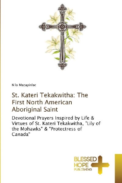 St. Kateri Tekakwitha: The First North American Aboriginal Saint: Devotional Prayers Inspired by Life & Virtues of St. Kateri Tekakwitha, Lily of the Mohawks & Protectress of Canada