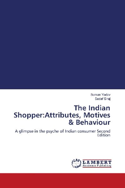 The Indian Shopper:Attributes, Motives & Behaviour: A glimpse in the psyche of Indian consumer Second Edition