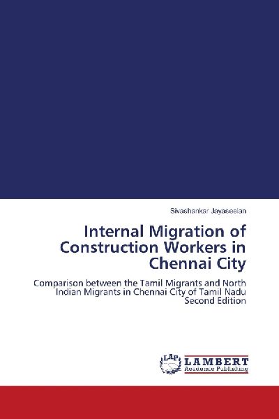 Internal Migration of Construction Workers in Chennai City: Comparison between the Tamil Migrants and North Indian Migrants in Chennai City of Tamil Nadu Second Edition