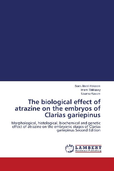 The biological effect of atrazine on the embryos of Clarias gariepinus: Morphological, histological, biochemical and genetic effect of atrazine on the embryonic stages of Clarias gariepinus Second Edition