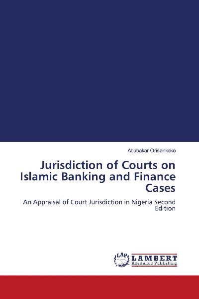 Jurisdiction of Courts on Islamic Banking and Finance Cases: An Appraisal of Court Jurisdiction in Nigeria Second Edition