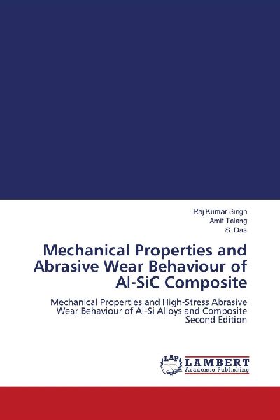 Mechanical Properties and Abrasive Wear Behaviour of Al-SiC Composite: Mechanical Properties and High-Stress Abrasive Wear Behaviour of Al-Si Alloys and Composite Second Edition