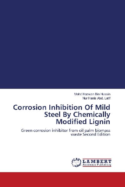 Corrosion Inhibition Of Mild Steel By Chemically Modified Lignin: Green corrosion inhibitor from oil palm biomass waste Second Edition