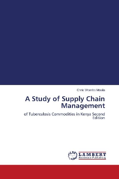 A Study of Supply Chain Management: of Tuberculosis Commodities in Kenya Second Edition