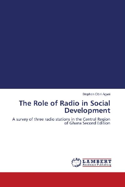 The Role of Radio in Social Development: A survey of three radio stations in the Central Region of Ghana Second Edition