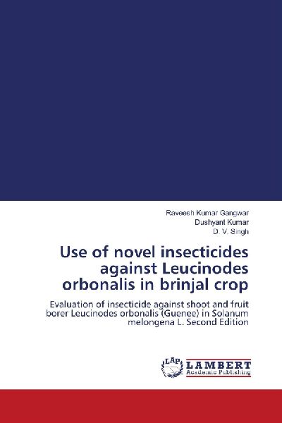 Use of novel insecticides against Leucinodes orbonalis in brinjal crop: Evaluation of insecticide against shoot and fruit borer Leucinodes orbonalis (Guenee) in Solanum melongena L. Second Edition
