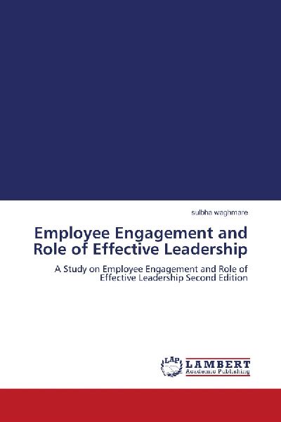 Employee Engagement and Role of Effective Leadership: A Study on Employee Engagement and Role of Effective Leadership Second Edition