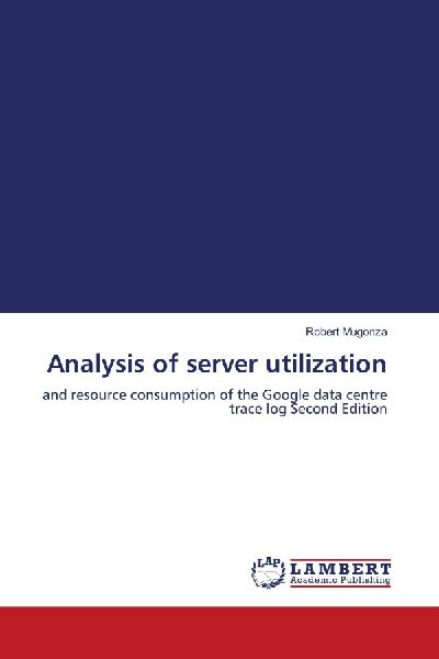 Analysis of server utilization: and resource consumption of the Google data centre trace log Second Edition