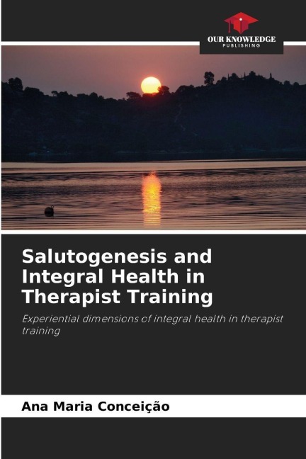 Salutogenesis and Integral Health in Therapist Training: Experiential dimensions of integral health in therapist training