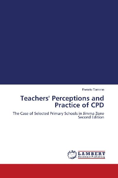 Teachers Perceptions and Practice of CPD: The Case of Selected Primary Schools in Jimma Zone Second Edition