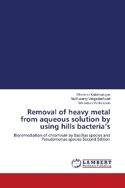 Removal of heavy metal from aqueous solution by using hills bacterias: Bioremediation of chromium by Bacillus species and Pseudomonas species Second Edition