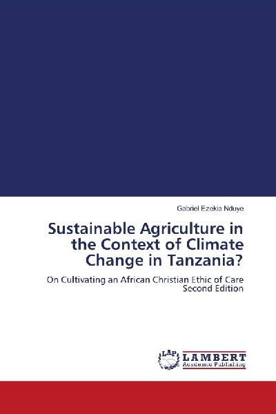 Sustainable Agriculture in the Context of Climate Change in Tanzania?: On Cultivating an African Christian Ethic of Care Second Edition