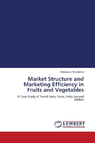 Market Structure and Marketing Efficiency in Fruits and Vegetables: A Case Study of Tamil Nadu State, India Second Edition