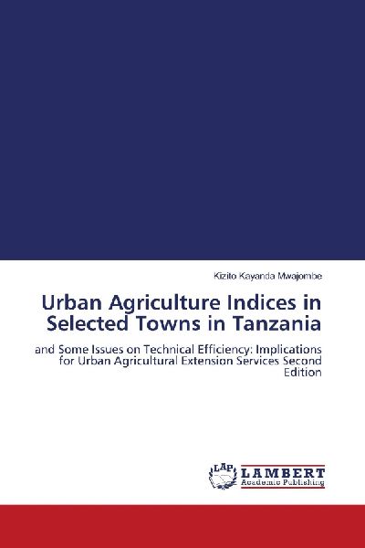 Urban Agriculture Indices in Selected Towns in Tanzania: and Some Issues on Technical Efficiency: Implications for Urban Agricultural Extension Services Second Edition