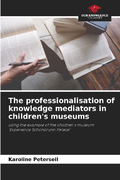 The professionalisation of knowledge mediators in childrens museums: using the example of the childrens museum Experience Schönbrunn Palace