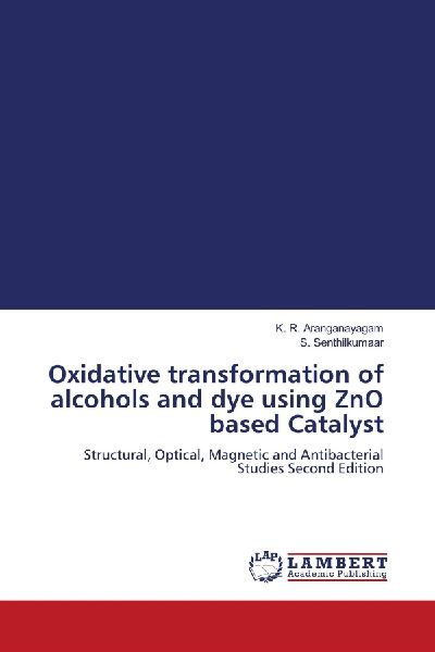 Oxidative transformation of alcohols and dye using ZnO based Catalyst: Structural, Optical, Magnetic and Antibacterial Studies Second Edition