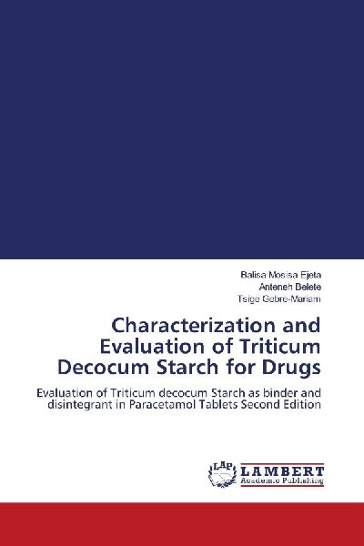 Characterization and Evaluation of Triticum Decocum Starch for Drugs: Evaluation of Triticum decocum Starch as binder and disintegrant in Paracetamol Tablets Second Edition