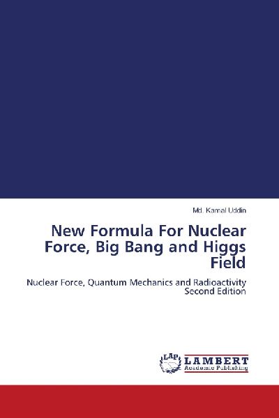 New Formula For Nuclear Force, Big Bang and Higgs Field: Nuclear Force, Quantum Mechanics and Radioactivity Second Edition
