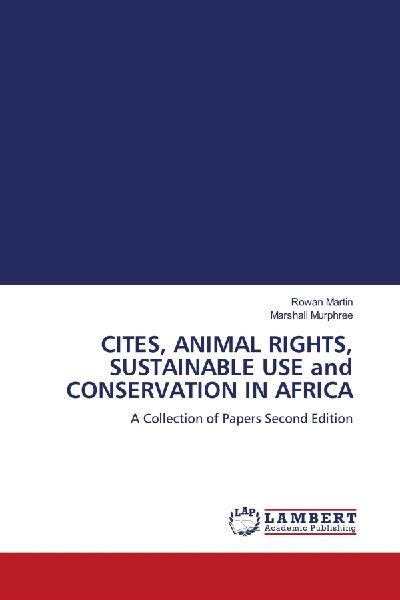 CITES, ANIMAL RIGHTS, SUSTAINABLE USE and CONSERVATION IN AFRICA: A Collection of Papers Second Edition