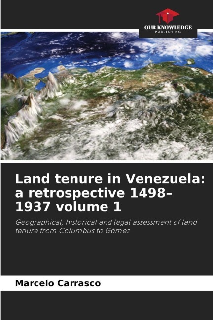 Land tenure in Venezuela: a retrospective 1498-1937 volume 1: Geographical, historical and legal assessment of land tenure from Columbus to Gómez