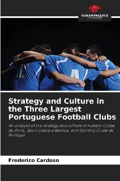 Strategy and Culture in the Three Largest Portuguese Football Clubs: An analysis of the strategy and culture of Futebol Clube do Porto, Sport Lisboa e Benfica, and Sporting Clube de Portugal