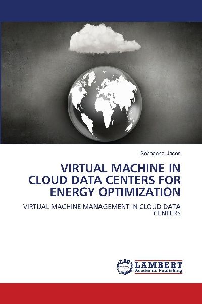 VIRTUAL MACHINE IN CLOUD DATA CENTERS FOR ENERGY OPTIMIZATION: VIRTUAL MACHINE MANAGEMENT IN CLOUD DATA CENTERS