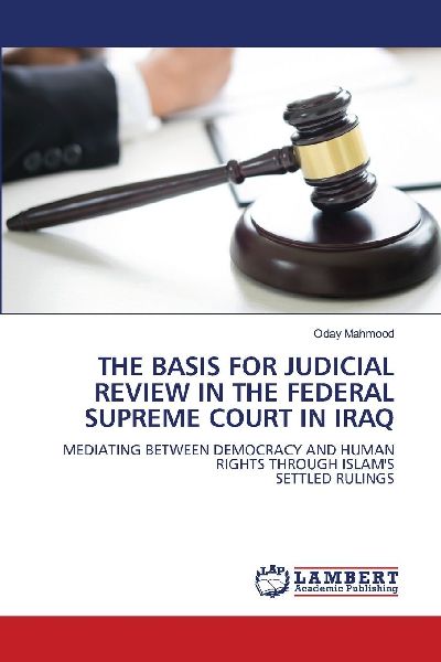 THE BASIS FOR JUDICIAL REVIEW IN THE FEDERAL SUPREME COURT IN IRAQ: MEDIATING BETWEEN DEMOCRACY AND HUMAN RIGHTS THROUGH ISLAMSSETTLED RULINGS
