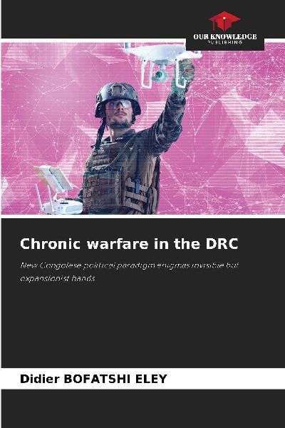 Chronic warfare in the DRC: New Congolese political paradigm enigmas invisible but expansionist hands