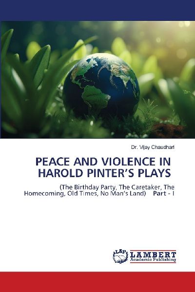 PEACE AND VIOLENCE IN HAROLD PINTERS PLAYS: (The Birthday Party, The Caretaker, The Homecoming, Old Times, No Mans Land) Part - I
