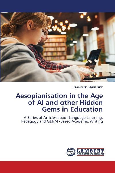 Aesopianisation in the Age of AI and other Hidden Gems in Education: A Series of Articles about Language Learning, Pedagogy and GENAI -Based Academic Writing