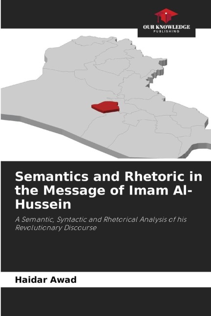 Semantics and Rhetoric in the Message of Imam Al-Hussein: A Semantic, Syntactic and Rhetorical Analysis of his Revolutionary Discourse