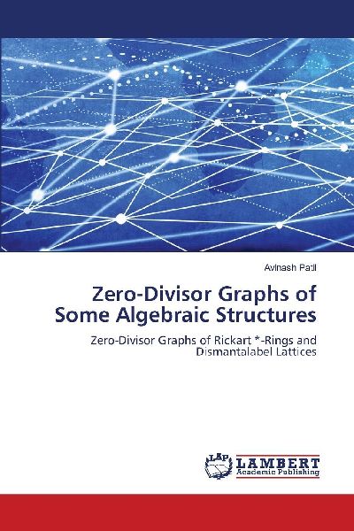 Zero-Divisor Graphs of Some Algebraic Structures: Zero-Divisor Graphs of Rickart *-Rings and Dismantalabel Lattices