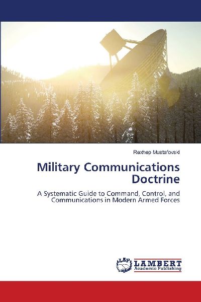 Military Communications Doctrine: A Systematic Guide to Command, Control, and Communications in Modern Armed Forces