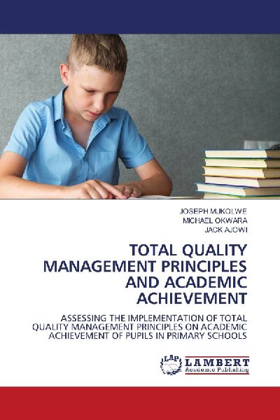 TOTAL QUALITY MANAGEMENT PRINCIPLES AND ACADEMIC ACHIEVEMENT: ASSESSING THE IMPLEMENTATION OF TOTAL QUALITY MANAGEMENT PRINCIPLES ON ACADEMIC ACHIEVEMENT OF PUPILS IN PRIMARY SCHOOLS