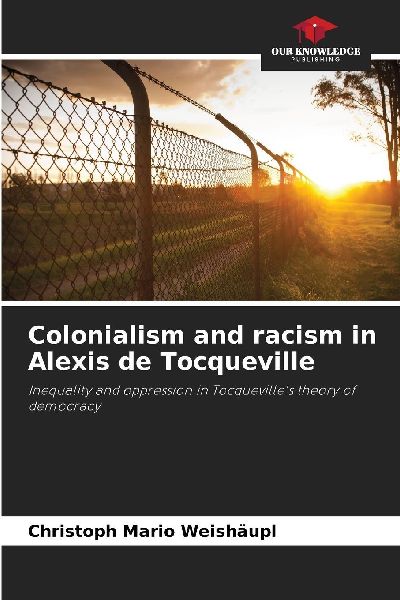 Colonialism and racism in Alexis de Tocqueville: Inequality and oppression in Tocquevilles theory of democracy