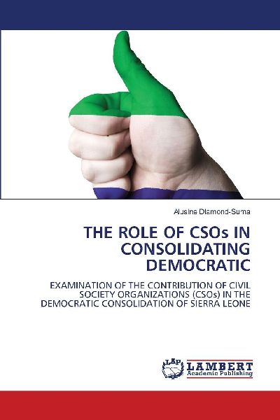 THE ROLE OF CSOs IN CONSOLIDATING DEMOCRATIC: EXAMINATION OF THE CONTRIBUTION OF CIVIL SOCIETY ORGANIZATIONS (CSOs) IN THE DEMOCRATIC CONSOLIDATION OF SIERRA LEONE
