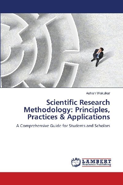 Scientific Research Methodology: Principles, Practices & Applications: A Comprehensive Guide for Students and Scholars