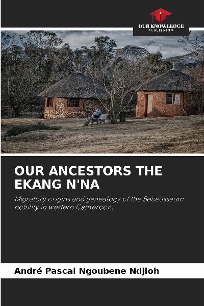 OUR ANCESTORS THE EKANG NNA: Migratory origins and genealogy of the Bebeusseum nobility in western Cameroon.