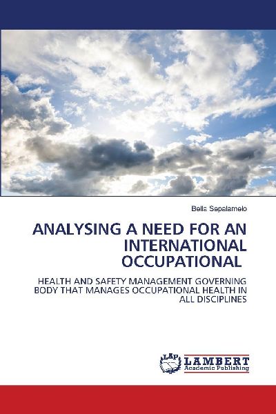 ANALYSING A NEED FOR AN INTERNATIONAL OCCUPATIONAL: HEALTH AND SAFETY MANAGEMENT GOVERNING BODY THAT MANAGES OCCUPATIONAL HEALTH IN ALL DISCIPLINES