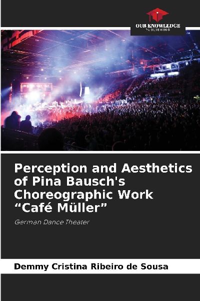 Perception and Aesthetics of Pina Bauschs Choreographic Work Café Müller: German Dance Theater
