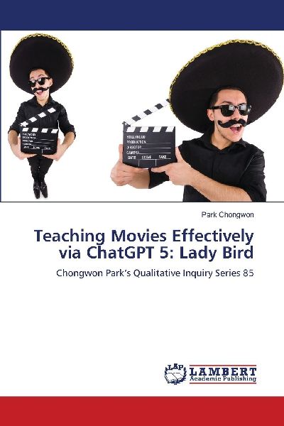 Teaching Movies Effectively via ChatGPT 5: Lady Bird: Chongwon Parks Qualitative Inquiry Series 85