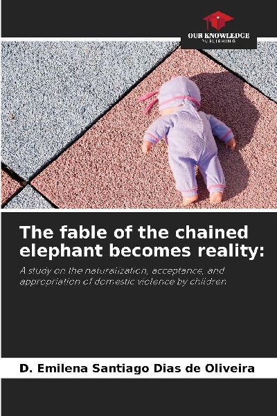 The fable of the chained elephant becomes reality:: A study on the naturalization, acceptance, and appropriation of domestic violence by children