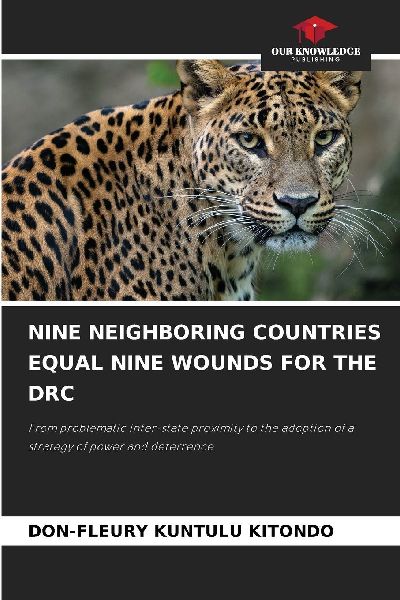 NINE NEIGHBORING COUNTRIES EQUAL NINE WOUNDS FOR THE DRC: From problematic inter-state proximity to the adoption of a strategy of power and deterrence