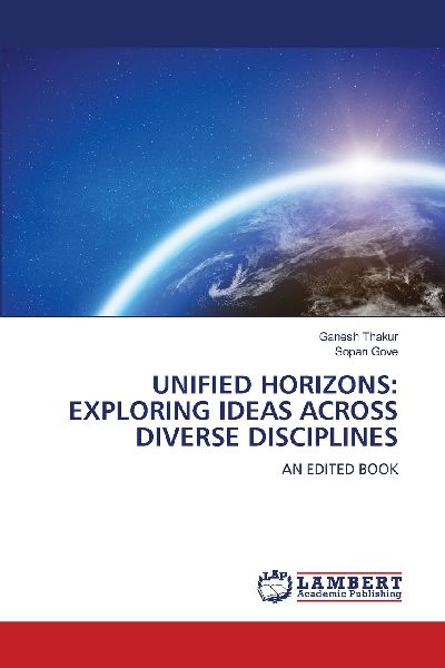 UNIFIED HORIZONS: EXPLORING IDEAS ACROSS DIVERSE DISCIPLINES: AN EDITED BOOK