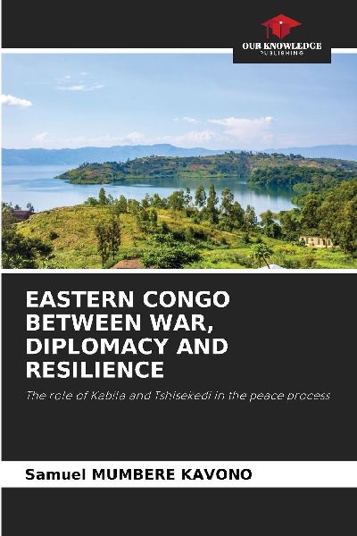 EASTERN CONGO BETWEEN WAR, DIPLOMACY AND RESILIENCE: The role of Kabila and Tshisekedi in the peace process