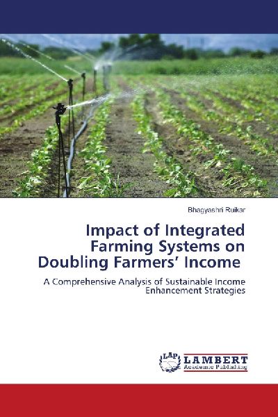 Impact of Integrated Farming Systems on Doubling Farmers Income: A Comprehensive Analysis of Sustainable Income Enhancement Strategies