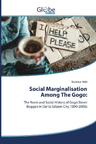 Social Marginalisation Among The Gogo:: The Roots and Social History of Gogo Street Beggars in Dar Es Salaam City, 1890-2000s