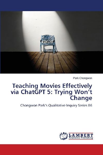 Teaching Movies Effectively via ChatGPT 5: Trying Wont Change: Chongwon Parks Qualitative Inquiry Series 86