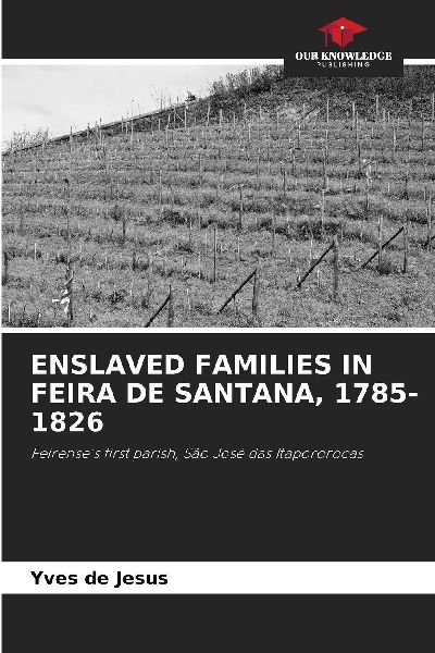 ENSLAVED FAMILIES IN FEIRA DE SANTANA, 1785-1826: Feirenses first parish, São José das Itapororocas