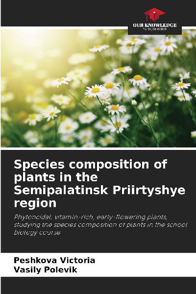 Species composition of plants in the Semipalatinsk Priirtyshye region: Phytoncidal, vitamin-rich, early-flowering plants, studying the species composition of plants in the school biology course